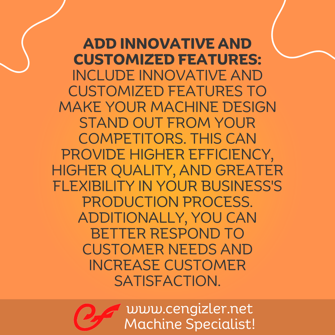 4 Add Innovative and Customized Features. Include innovative and customized features to make your machine design stand out from your competitors
